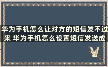 华为手机怎么让对方的短信发不过来 华为手机怎么设置短信发送成功提醒